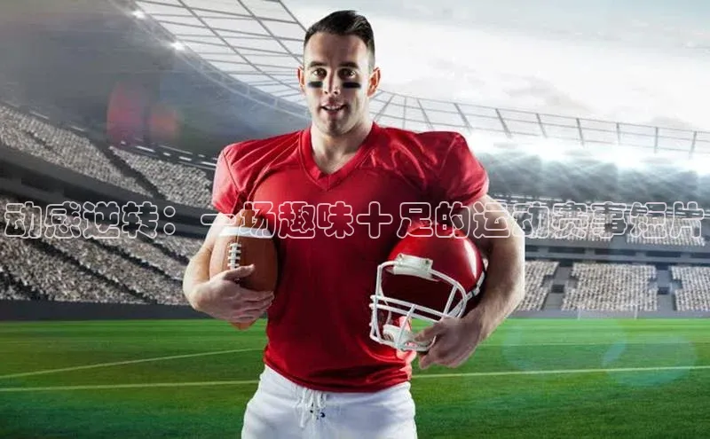 动感逆转：一场趣味十足的运动赛事短片